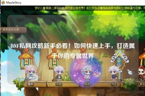DNF私網攻略新手必看!如何快速上手,打造屬于你的專屬世界
