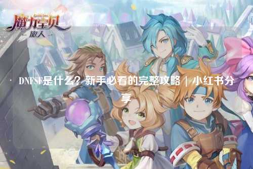 DNFSF是什么?新手必看的完整攻略 | 小紅書分享