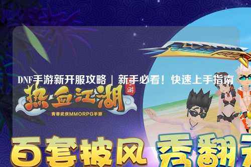 DNF手游新開(kāi)服攻略 | 新手必看！快速上手指南