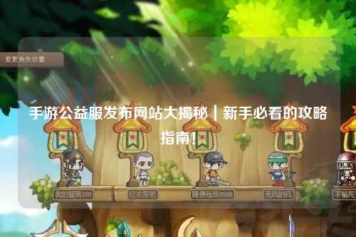手游公益服發布網站大揭秘|新手必看的攻略指南!