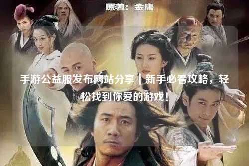 手游公益服發(fā)布網(wǎng)站分享|新手必看攻略,輕松找到你愛的游戲!