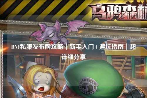 DNF私服發(fā)布網(wǎng)攻略｜新手入門+避坑指南｜超詳細分享
