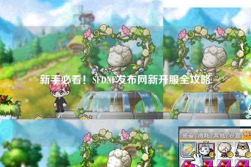 新手必看!SFDNF發(fā)布網(wǎng)新開服全攻略