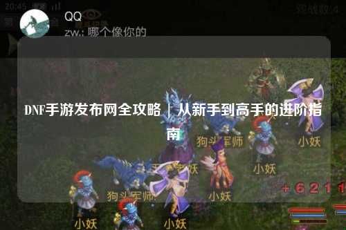 DNF手游發布網全攻略 | 從新手到高手的進階指南