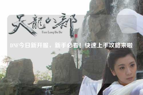 DNF今日新開(kāi)服，新手必看！快速上手攻略來(lái)啦～