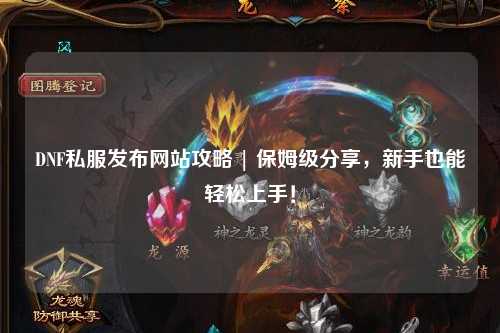 DNF私服發(fā)布網(wǎng)站攻略 | 保姆級(jí)分享,新手也能輕松上手!