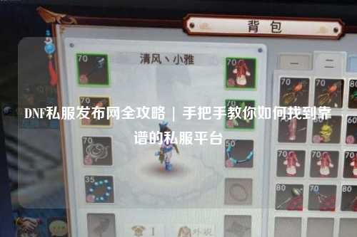 DNF私服發(fā)布網(wǎng)全攻略 | 手把手教你如何找到靠譜的私服平臺